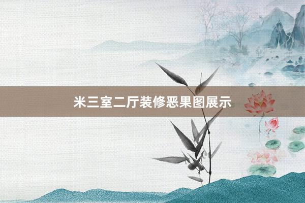 米三室二厅装修恶果图展示
