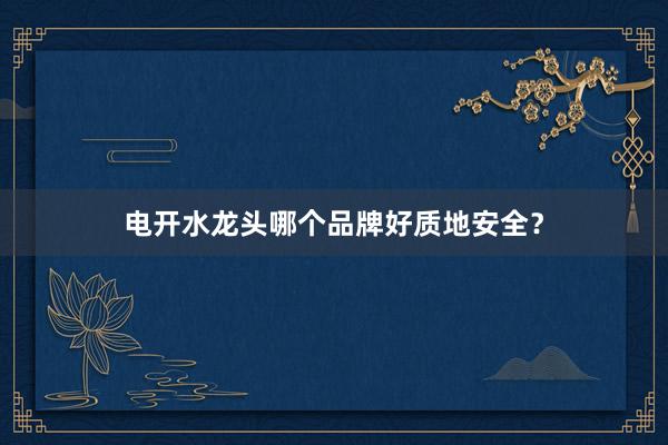 电开水龙头哪个品牌好质地安全？
