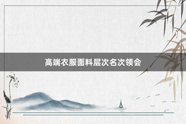 高端衣服面料层次名次领会