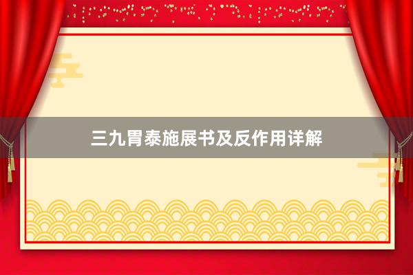 三九胃泰施展书及反作用详解
